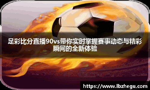 足彩比分直播90vs带你实时掌握赛事动态与精彩瞬间的全新体验