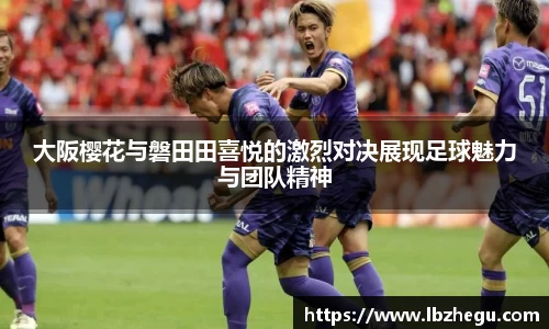 大阪樱花与磐田田喜悦的激烈对决展现足球魅力与团队精神