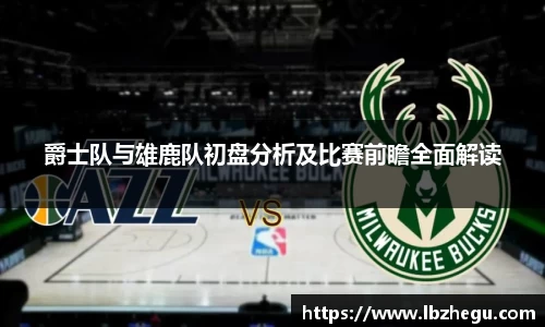 爵士队与雄鹿队初盘分析及比赛前瞻全面解读