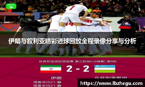 伊朗与叙利亚精彩进球回放全程录像分享与分析
